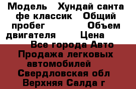  › Модель ­ Хундай санта фе классик › Общий пробег ­ 92 000 › Объем двигателя ­ 2 › Цена ­ 650 000 - Все города Авто » Продажа легковых автомобилей   . Свердловская обл.,Верхняя Салда г.